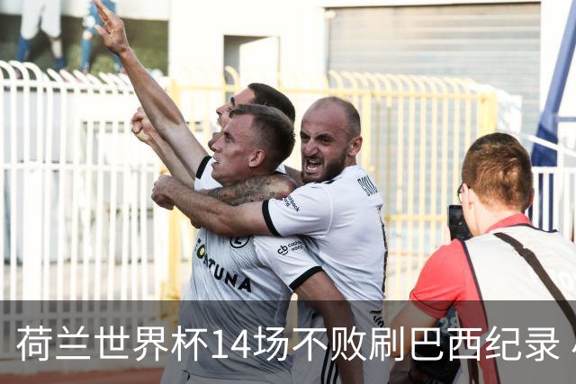 荷兰世界杯14场不败刷巴西纪录 小组赛35战2负从未出局