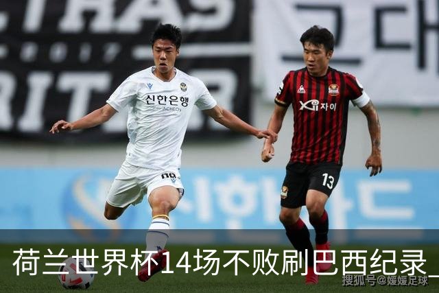 荷兰世界杯14场不败刷巴西纪录 小组赛35战2负从未出局